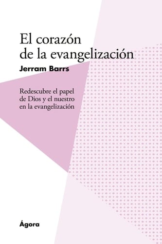 El corazón de la evangelización: Redescubre el papel de Dios y el nuestro en la evangelización (Spanish Edition)