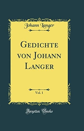 Gedichte Von Johann Langer, Vol. 1 (Classic Reprint)