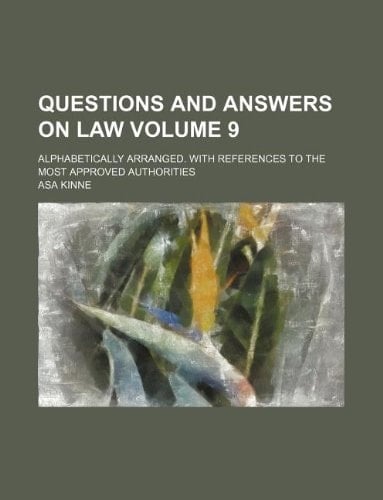 Questions and answers on law Volume 9; Alphabetically arranged. With references to the most approved authorities
