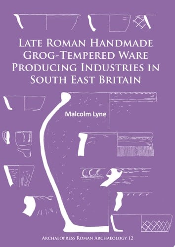 Late Roman Handmade Grog-Tempered Ware Producing Industries in South East Britain