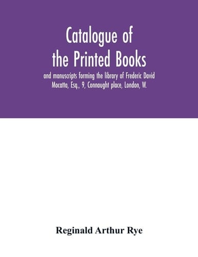 Catalogue of the Printed Books and Manuscripts Forming the Library of Frederic David Mocatta, Esq., 9, Connaught Place, London, W.