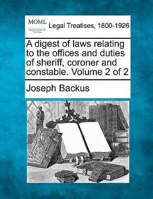 A digest of laws relating to the offices and duties of sheriff, coroner and constable. Volume 2 of 2
