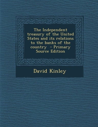 The Independent Treasury of the United States and Its Relations to the Banks of the Country - Primary Source Edition