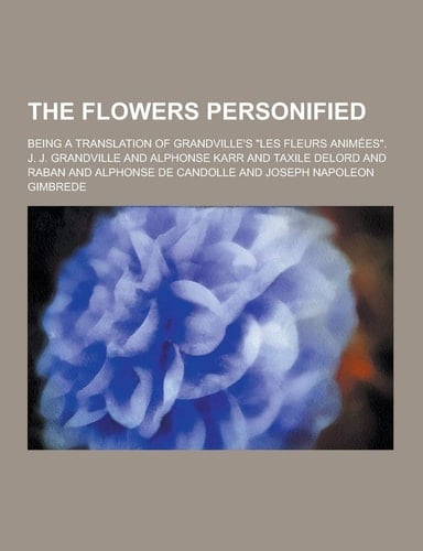 The Flowers Personified; Being a Translation of Grandville's Les Fleurs Animées .