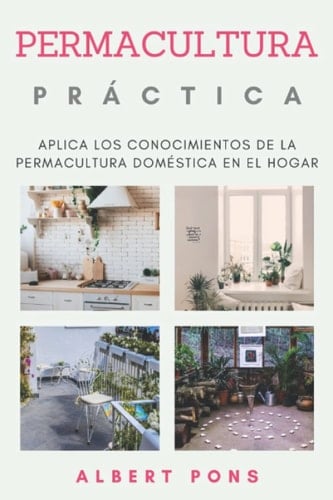 Permacultura Práctica.: Aplica los conocimientos de la permacultura doméstica en el hogar. (Serie de Permacultura para Principiantes, Teórica, ... Energética en el Hogar.) (Spanish Edition)
