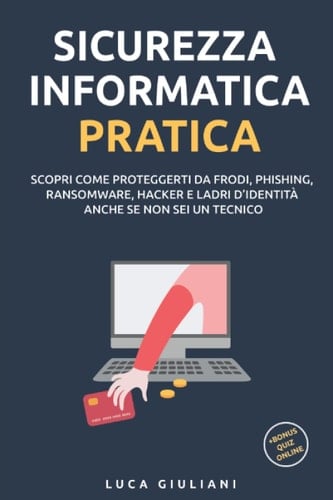 Sicurezza Informatica Pratica: Scopri come proteggerti da frodi, phishing, ransomware, hacker e ladri d'identità anche se non sei un tecnico (Italian Edition)