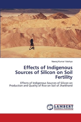 Effects of Indigenous Sources of Silicon on Soil Fertility: Effects of Indigenous Sources of Silicon on Production and Quality of Rice on Soil of Jharkhand