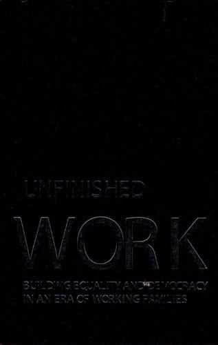 Unfinished Work Building Equality and Democracy in an Era of Working Families