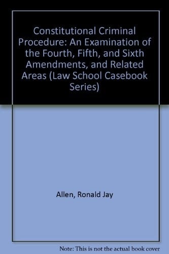 Constitutional Criminal Procedure: An Examination of the Fourth, Fifth, and Sixth Amendments, and Related Areas (Law School Casebook Series)