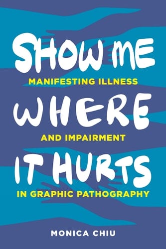 Show Me where it Hurts Manifesting Illness and Impairment in Graphic Pathography