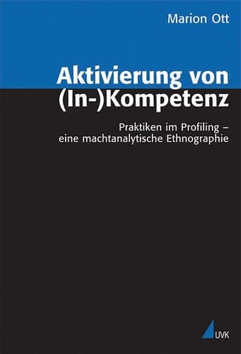 Aktivierung von (In-)Kompetenz Praktiken im Profiling - eine machtanalytische Ethnographie