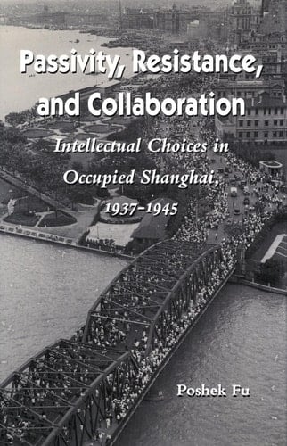 Passivity, Resistance, and Collaboration Intellectual Choices in Occupied Shanghai, 1937-1945