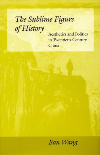 The Sublime Figure of History Aesthetics and Politics in Twentieth-century China