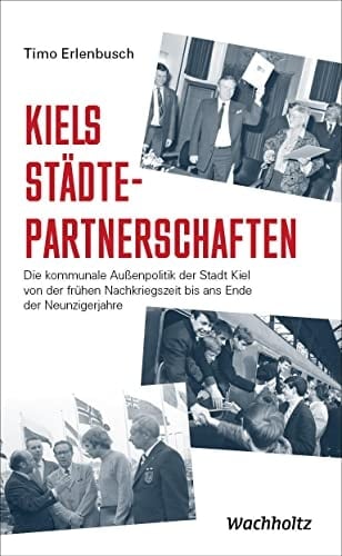 Kiels Städtepartnerschaften die kommunale Außenpolitik der Stadt Kiel von der frühen Nachkriegszeit bis ans Ende der Neunzigerjahre