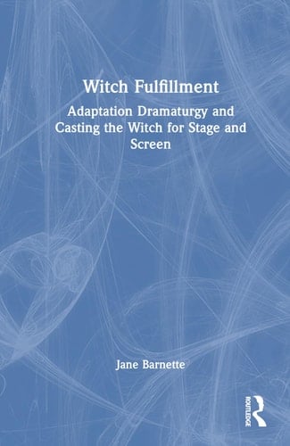 Witch Fulfillment Adaptation Dramaturgy and Casting the Witch for Stage and Screen