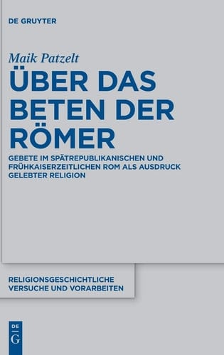 Über das Beten der Römer Gebete im spätrepublikanischen und frühkaiserzeitlichen Rom als Ausdruck gelebter Religion