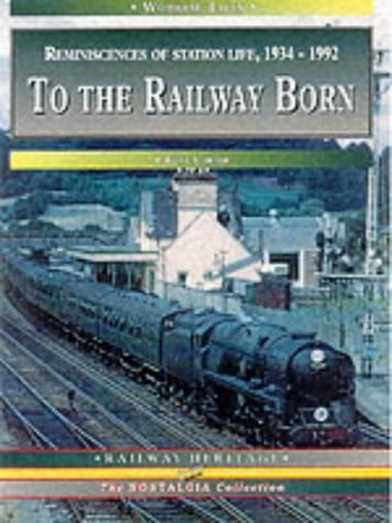 To the Railway Born Reminiscences of Station Life, 1934-92