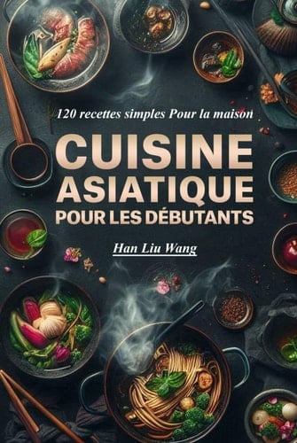 Cuisine asiatique Pour les débutants: 120 recettes simples Pour la maison (French Edition)