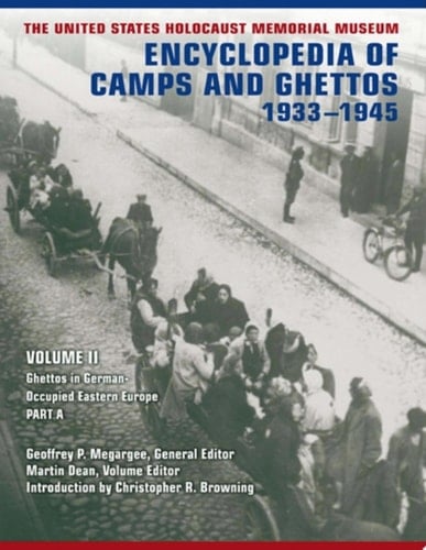 The United States Holocaust Memorial Museum Encyclopedia of Camps and Ghettos, 1933 –1945: Volume II Ghettos in German-Occupied Eastern Europe