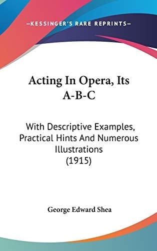 Acting In Opera, Its A-B-C With Descriptive Examples, Practical Hints And Numerous Illustrations (1915)