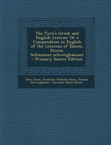 The Tyro's Greek and English Lexicon Or a Compendium in English of the Lexicons of Damm, Sturze, Schleusner,Schweighaeuser - Primary Source Edition