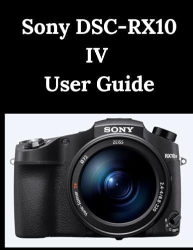 Sony DSC-RX10 IV User Guide A Practical Guide to Photography and Videography