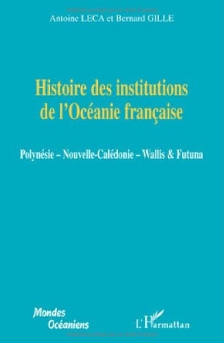 Histoire des institutions de l'Océanie française Polynésie, Nouvelle-Calédonie, Wallis & Futuna