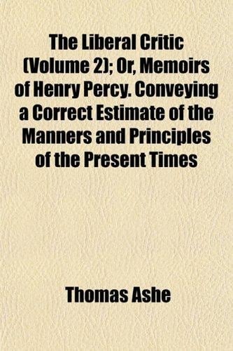 Liberal Critic; or, Memoirs of Henry Percy Conveying a Correct Estimate of the Manners and Principles of the Present Times