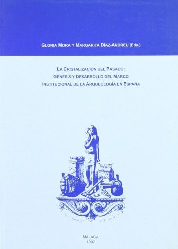 La cristalización del pasado: Génesis y desarrollo del marco institucional de la Arqueología en España