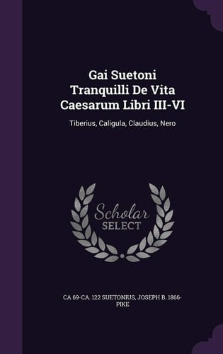 Gai Suetoni Tranquilli de Vita Caesarum Libri III-VI Tiberius, Caligula, Claudius, Nero