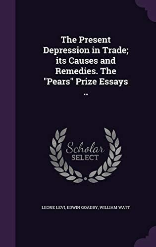 The Present Depression in Trade; Its Causes and Remedies. The Pears Prize Essays ..