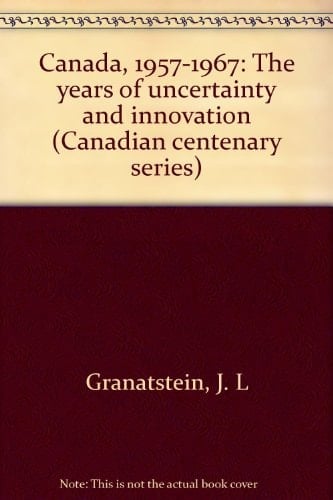 Canada 1957-1967: The Years of Uncertainty and Innovation