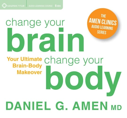 Change Your Brain, Change Your Body: Your Ultimate Brain-Body Makeover (The Amen Clinics Audio Learning)