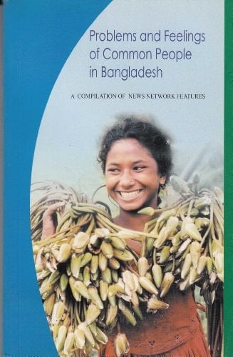 Problems and Feelings of Common People in Bangladesh A Compilation of News Network Features
