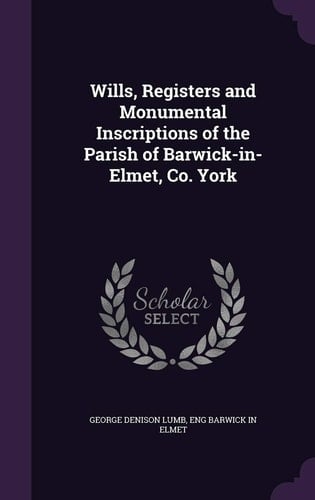 Wills, Registers and Monumental Inscriptions of the Parish of Barwick-In-Elmet, Co. York