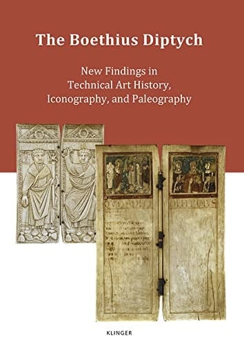 The Boethius Diptych New Findings in Technical Art History, Iconography, and Paleography