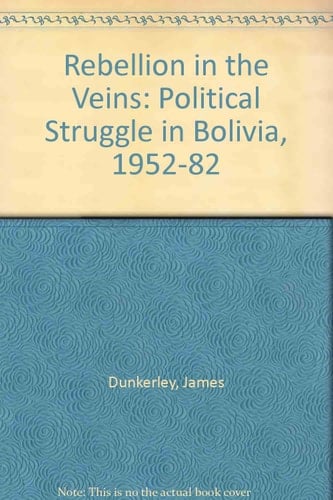 Rebellion in the Veins: Political Struggle in Bolivia, 1952-1982