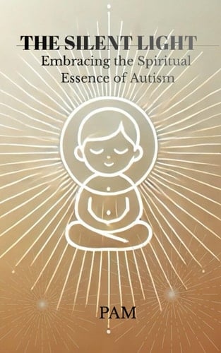 THE SILENT LIGHT: Embracing the Spiritual Essence of Autism