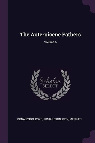 The Ante-Nicene Fathers; Volume 6