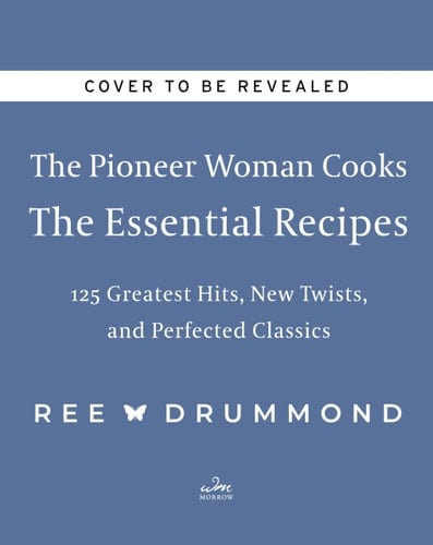 The Pioneer Woman Cooks--The Essential Recipes 120 Greatest Hits, New Twists, and Perfected Classics