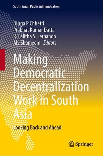 Making Democratic Decentralization Work in South Asia Looking Back and Ahead
