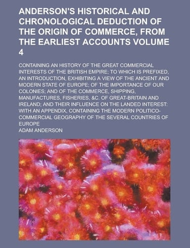 Anderson's Historical and chronological deduction of the origin of commerce, from the earliest accounts; containing an history of the great commercial ... which is prefixed, an introduction, Volume 4