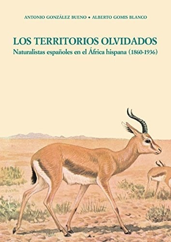 Los Territorios Olvidados. Naturalistas españoles en el África hispana (1860-1936): naturalistas españoles en el África hispana (1860-1936)