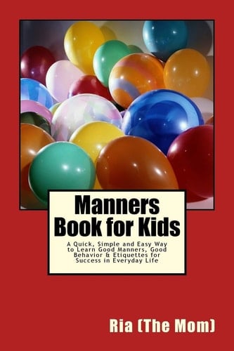 Manners Book for Kids A Quick, Simple and Easy Way to Learn Good Manners, Good Behavior and Etiquettes for Success in Everyday Life