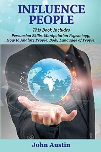 Influence People Influence People: This Book Includes: Persuasion Skills, Manipulation Psychology, How to Analyze People, Body Language of People.