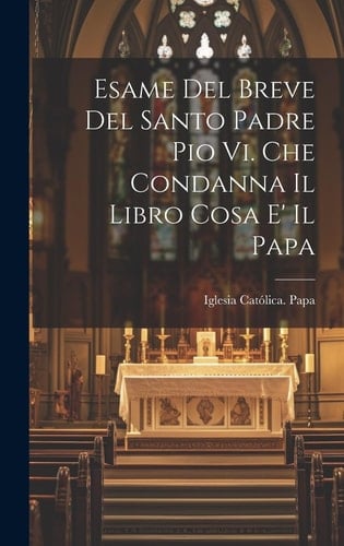 Esame Del Breve Del Santo Padre Pio Vi. Che Condanna Il Libro Cosa E' Il Papa