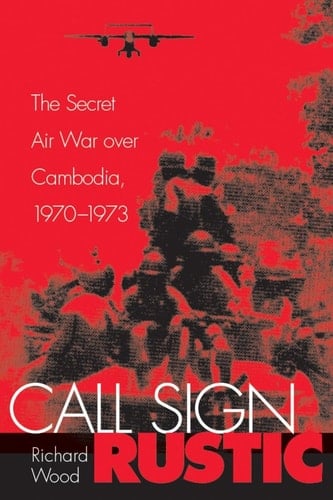 Call Sign Rustic The Secret Air War over Cambodia, 1970-1973