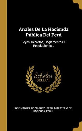 Anales De La Hacienda Pública Del Perú Leyes, Decretos, Reglamentos Y Resoluciones...