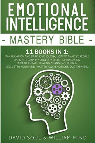 Emotional Intelligence Mastery Bible 11 Books in 1 - This Book Includes: Overthinking - Change Your Brain Declutter Your Mind Master Your Emotions Manipulation and Dark Psychology How to Analyze People - Dark NLP Dark Psychology Secrets - Persuasion Empath - Empath Healing
