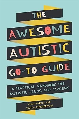 The Awesome Autistic Go-To Guide A Practical Handbook for Autistic Teens and Tweens